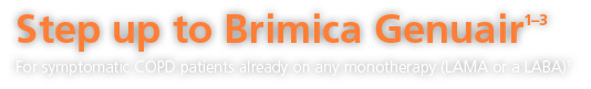 Step up to Brimica Genuair - For symptomatic COPD patients already on any monotherapy (LAMA or a LABA)1